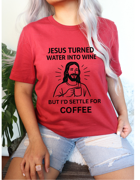 Jesus Turned Water Into Wine But I’d Settle for Coffee” T-Shirt