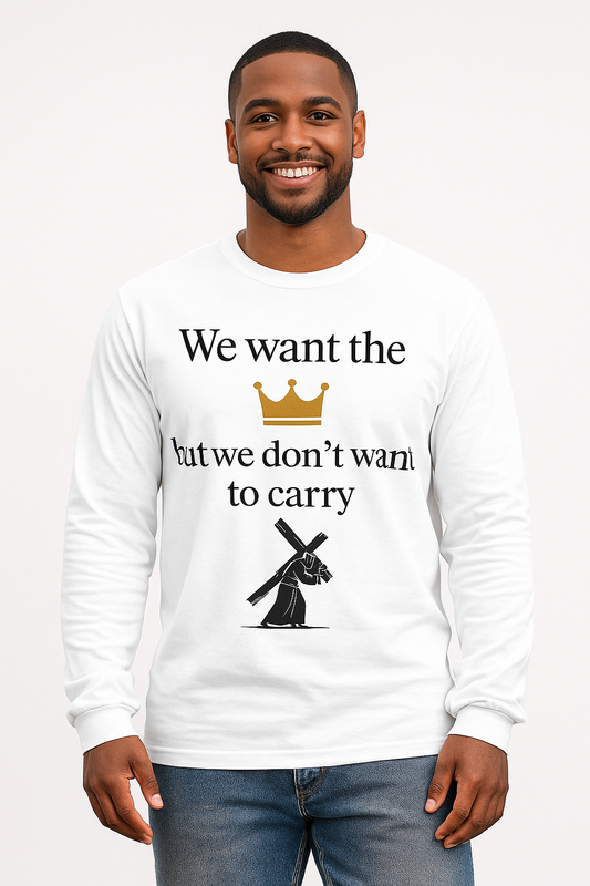 We Want the Crown But Don’t Want to Carry the Cross – Christian Long Sleeve Shirt – Faith Apparel  – Inspirational Scripture Tee”
