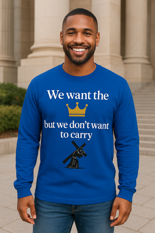 We Want the Crown But Don’t Want to Carry the Cross – Christian Long Sleeve Shirt – Faith Apparel  – Inspirational Scripture Tee”